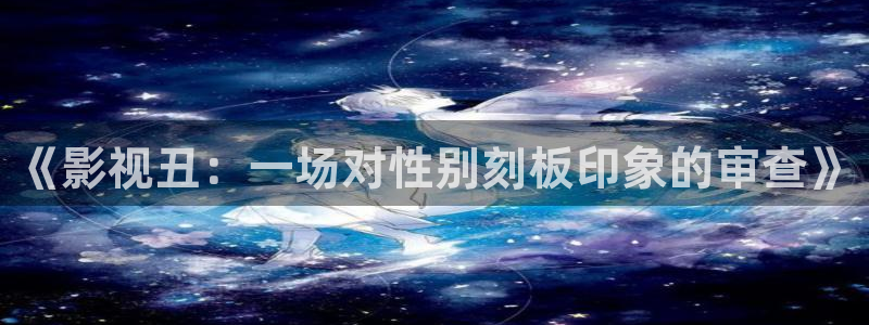 麦田影像：《影视丑：一场对性别刻板印象的审查》