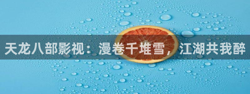 沂水麦田影城：天龙八部影视：漫卷千堆雪，江湖共我醉