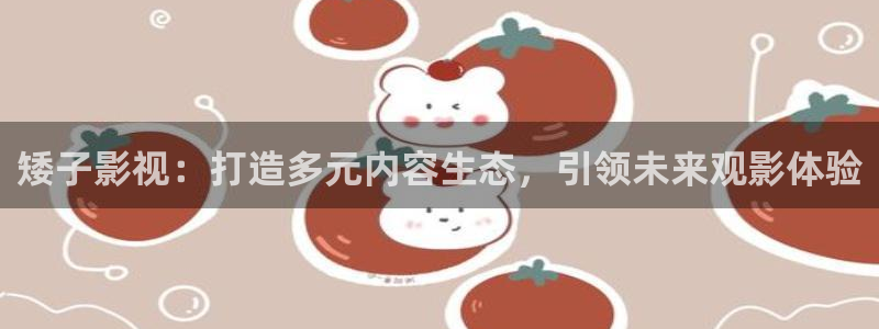 麦田影视官方网站入口：矮子影视：打造多元内容生态，引领未来观影体验